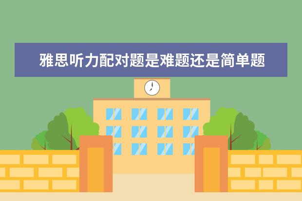 雅思听力配对题是难题还是简单题 请问雅思听力配对题技巧有哪些呢?有做过此类经验的...