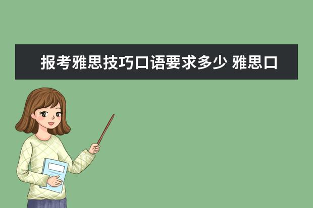 报考雅思技巧口语要求多少 雅思口语考多少分是比较好的?