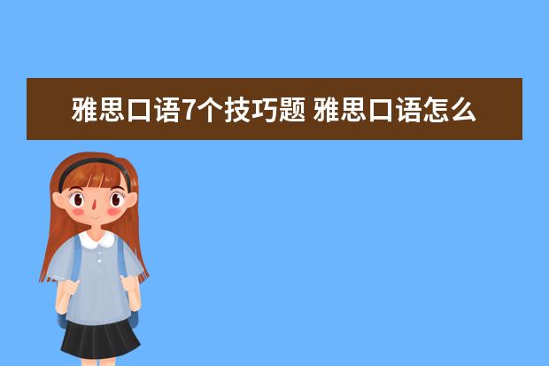 雅思口语7个技巧题 雅思口语怎么达到7分,分享实用备考小建议