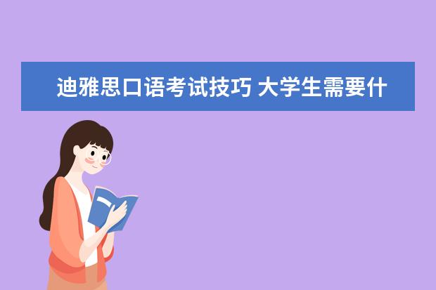 迪雅思口语考试技巧 大学生需要什么