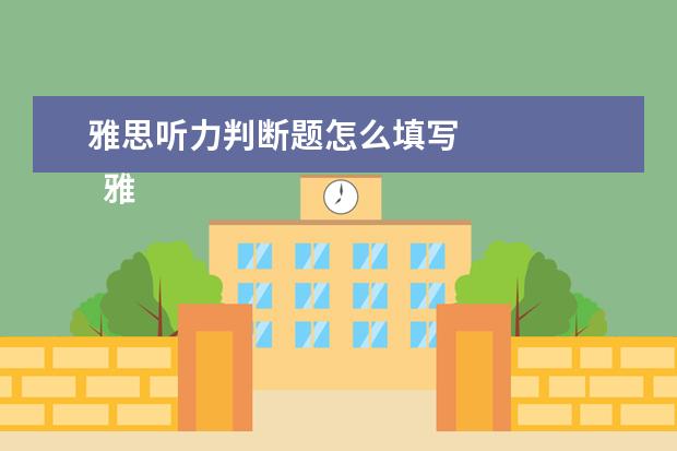 雅思听力判断题怎么填写 
  雅思听力填空题型做题攻略一：预测敌情