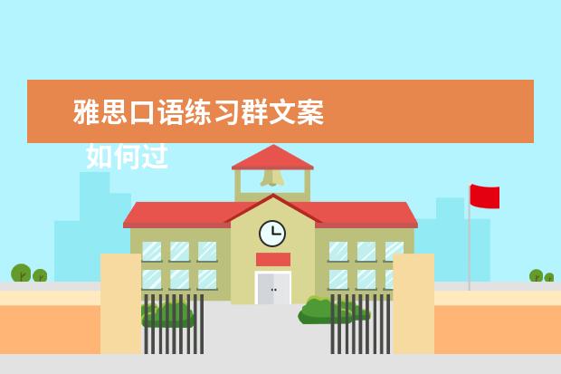 雅思口语练习群文案 
  如何过好大学生活