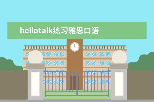 hellotalk练习雅思口语 你认为哪些APP对你学习英语口语有很大的作用? - 百...