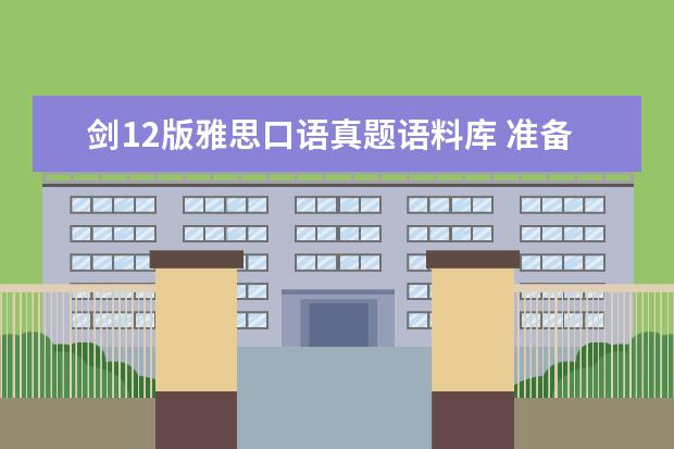 剑12版雅思口语真题语料库 准备考雅思,但是是第一次,不知道怎么着手准备,求指...