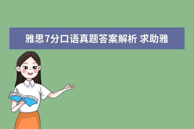 雅思7分口语真题答案解析 求助雅思我已经考了2次了,每次败在口语上,听力太烂...