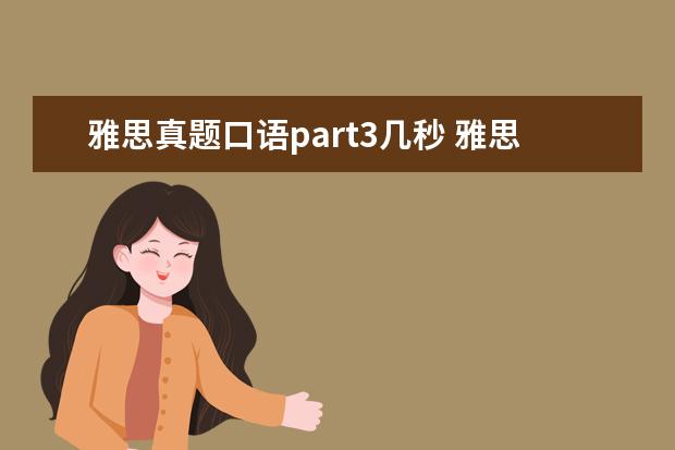 雅思真题口语part3几秒 雅思口语PART3里面一个问题要回答多少分钟? - 百度...