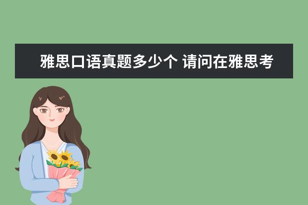雅思口语真题多少个 请问在雅思考场考试口语真题会不会重复出现? ? - 百...