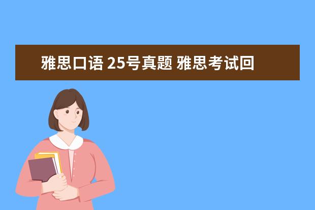 雅思口语 25号真题 雅思考试回忆:2021年5月12日雅思考试口语真题回忆 -...