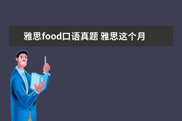 雅思food口语真题 雅思这个月13号的考试,告诉我点口语真题,就是最近在...