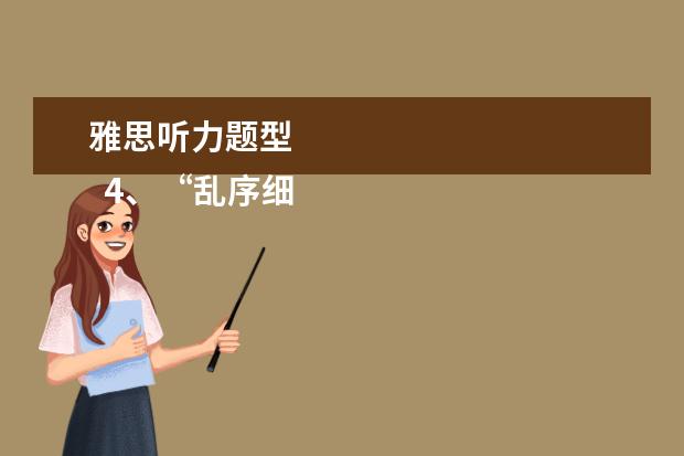 雅思听力题型
4、“乱序细节”型。