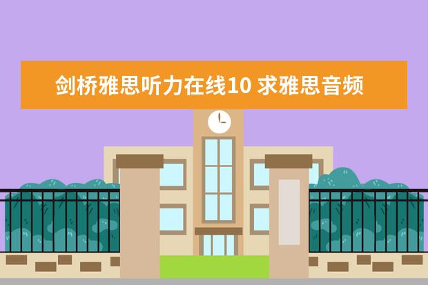 剑桥雅思听力在线10 求雅思音频文档视频资料，王陆、何琼、刘洪波、顾家北等，万分感谢