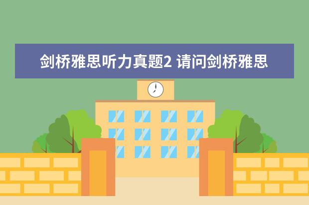 剑桥雅思听力真题2 请问剑桥雅思听力真题讲解