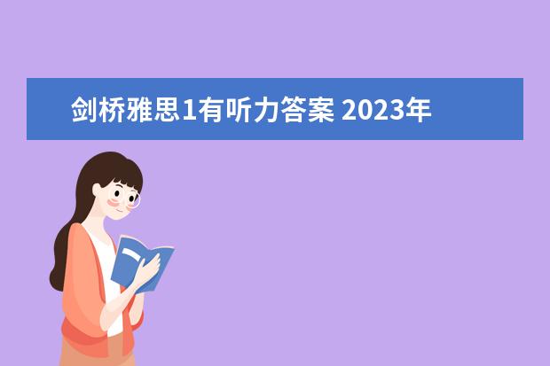 剑桥雅思1有听力答案 2023年11月20日雅思听力考试真题及答案