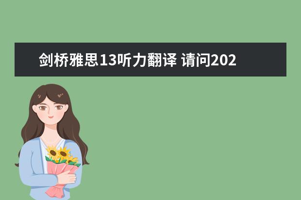 剑桥雅思13听力翻译 请问2023年11月20日雅思听力考试真题及答案