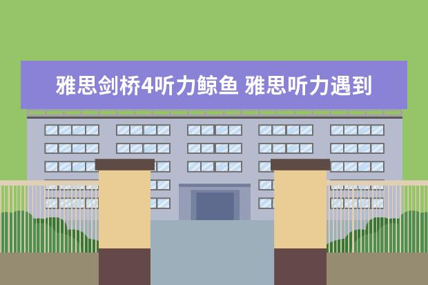 雅思剑桥4听力鲸鱼 雅思听力遇到新知识怎么办？