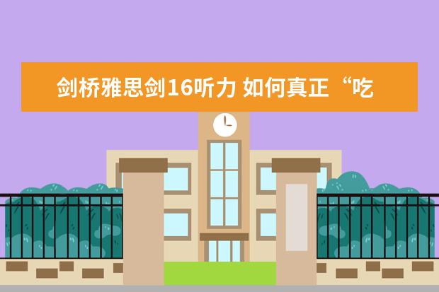 剑桥雅思剑16听力 如何真正“吃透”剑桥雅思系列听力模拟题
