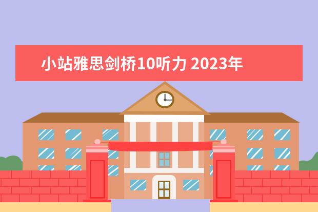 小站雅思剑桥10听力 2023年3月13日雅思听力考试真题答案