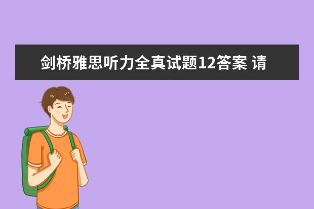 剑桥雅思听力全真试题12答案 请问2023年9月25日雅思听力考试真题及答案