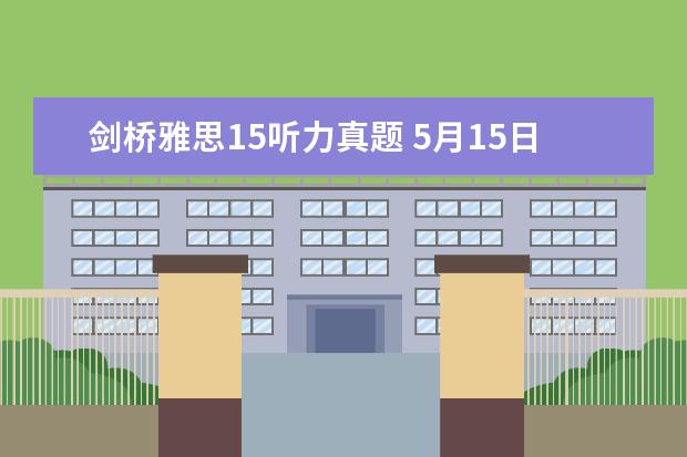 剑桥雅思15听力真题 5月15日雅思听力考试参考答案