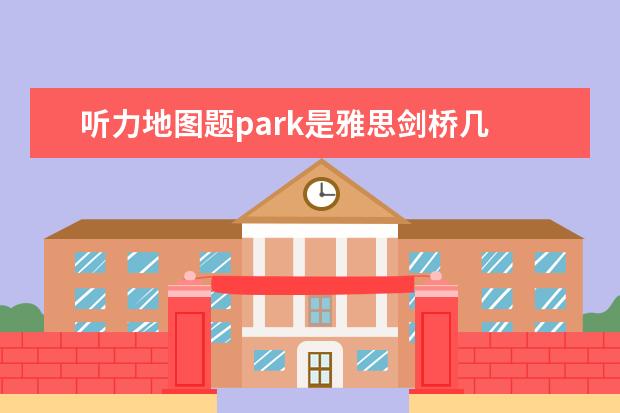 听力地图题park是雅思剑桥几 剑桥五级相当于雅思几分啊?