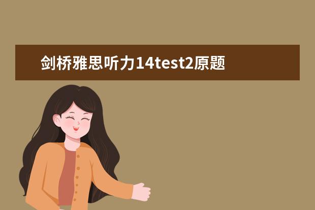 剑桥雅思听力14test2原题 请问剑桥雅思听力真题讲解