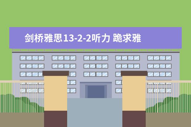 剑桥雅思13-2-2听力 跪求雅思王陆听力语料库 剑13的音频!!