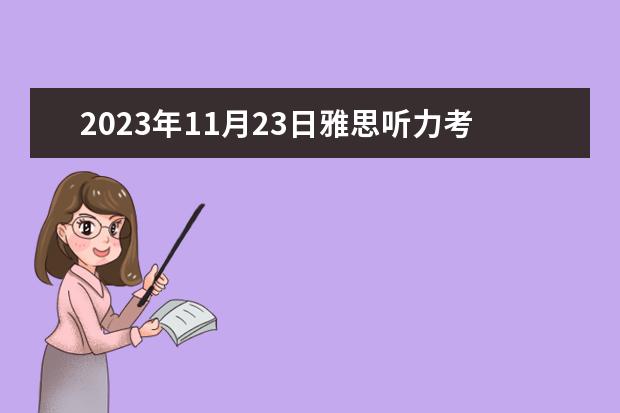 2023年11月23日雅思听力考试真题及答案 2023年7月10日雅思听力考试真题答案 雅思听力的选择题
