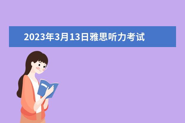 2023年3月13日雅思听力考试真题答案 请问2023年10月23日雅思听力考试真题及答案 11月30日雅思听力考试真题答案