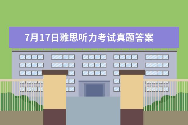 7月17日雅思听力考试真题答案 2023年11月20日雅思听力考试真题及答案 2023年7月24日雅思听力考试真题答案