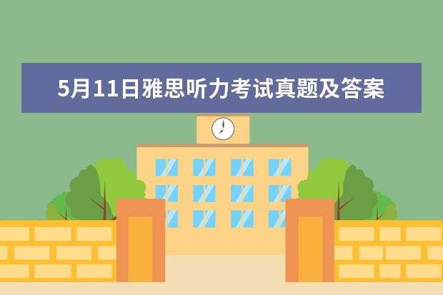 5月11日雅思听力考试真题及答案 2023年8月10日雅思听力考试真题及解析 2023年11月23日雅思听力考试真题及答案