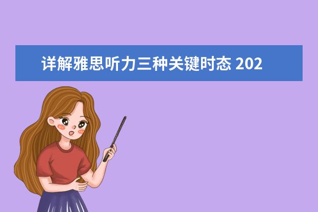 详解雅思听力三种关键时态 2023年8月10日雅思听力考试真题及解析 11月30日雅思听力考试真题答案