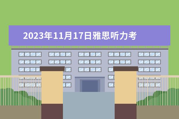 2023年11月17日雅思听力考试真题及答案(2023年7月17日雅思听力考试真题答案)
