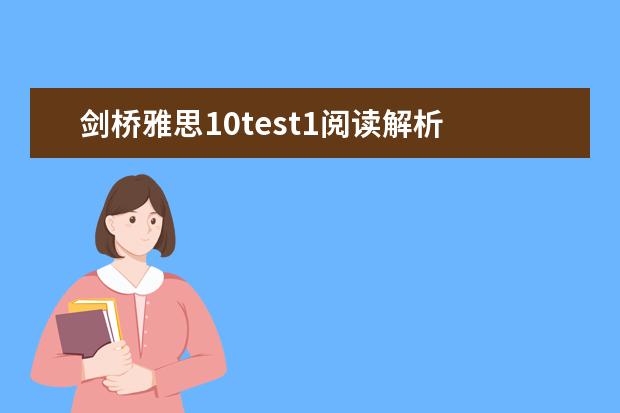 剑桥雅思10test1阅读解析 剑桥雅思10 test3 阅读 答案 雅思剑10最后一篇文章的翻译