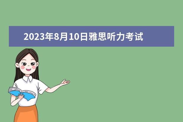 2023年8月10日雅思听力考试真题及解析（7月10日雅思听力考试真题答案）