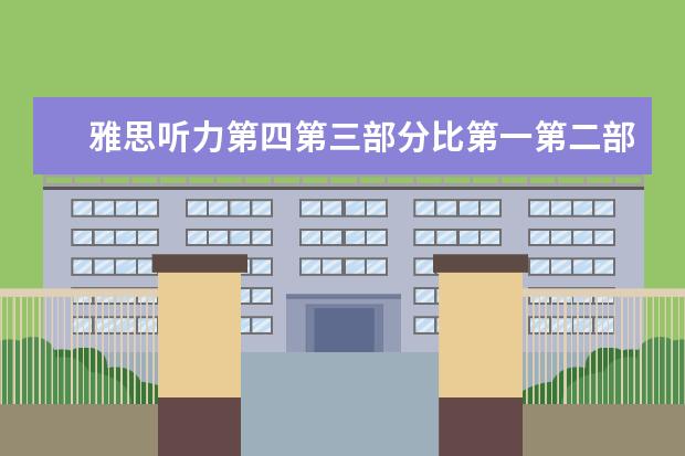 雅思听力第四第三部分比第一第二部分难在哪里？