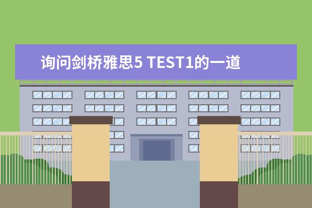 询问剑桥雅思5 TEST1的一道阅读题 剑桥雅思5test1阅读第三篇的31题一直想不通 剑桥雅思5 test2中阅读24~27题的解析，请大家帮帮忙啊！！！谢
