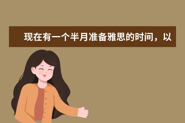 现在有一个半月准备雅思的时间，以前没有考过，想要自学考到7，最差6.5，希望大神指导一下如何自学？