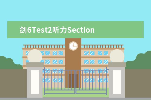 剑6Test2听力Section3解析【雅思真题】 剑桥雅思6 听力好难,烤鸭们有没有同感? 雅思听力剑桥有5想到6,考过几次痛定思痛,发现剑桥系列听力选择题,