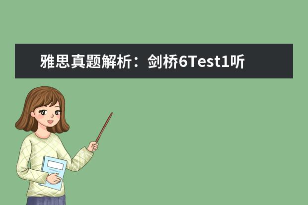 雅思真题解析：剑桥6Test1听力Section1 雅思2023年10月16日听力考试真题及答案 剑6Test2听力Section3解析【雅思真题】