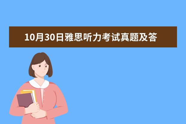 10月30日雅思听力考试真题及答案 7月10日雅思听力考试真题答案 2023年11月20日雅思听力考试真题及答案