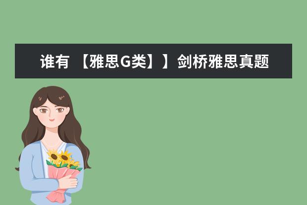 谁有 【雅思G类】】剑桥雅思真题【A类（1-18） G类】，我需要这百度网盘资源！（求雅思学习资料）