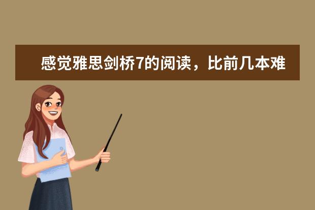感觉雅思剑桥7的阅读,比前几本难好多,大家有没有同样的感受 准备雅思考试,剑桥雅思最难的是哪一本? ? 剑桥雅思系列3--7哪本最难,哪本最容易,哪本更接近真实