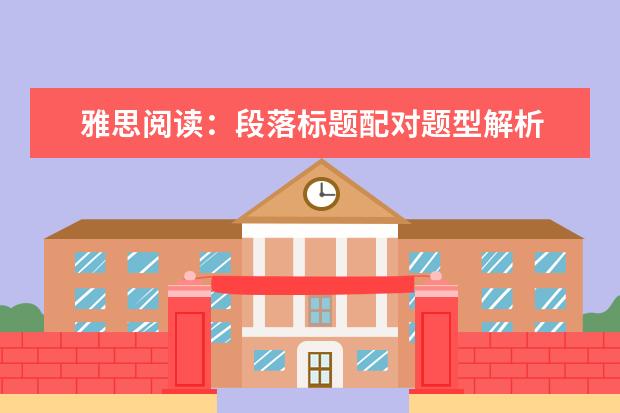 雅思阅读:段落标题配对题型解析 2023年11月6日雅思考试真题及答案 2023年4月雅思阅读考试真题答案(4月24日)