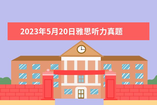 2023年5月20日雅思听力真题及答案(2023年2月20日雅思听力考试真题答案)