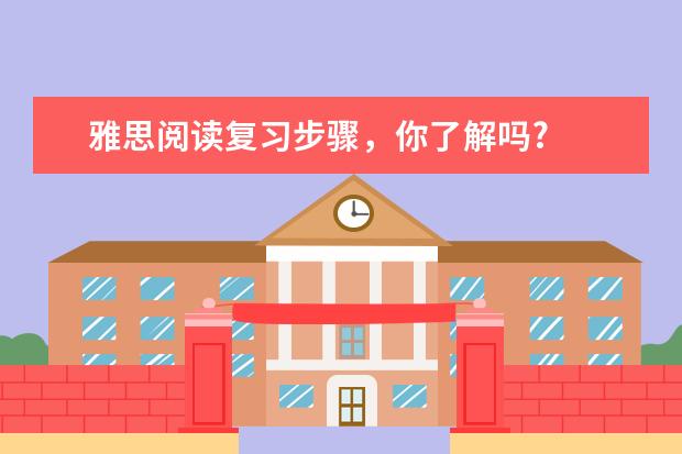 雅思阅读复习步骤，你了解吗?