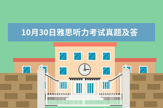 10月30日雅思听力考试真题及答案 求剑桥雅思第10册答案 7月10日雅思听力考试真题答案