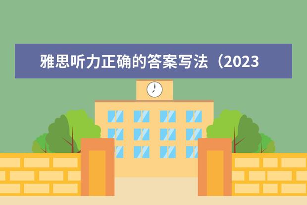 雅思听力正确的答案写法（2023年11月20日雅思听力考试真题及答案）