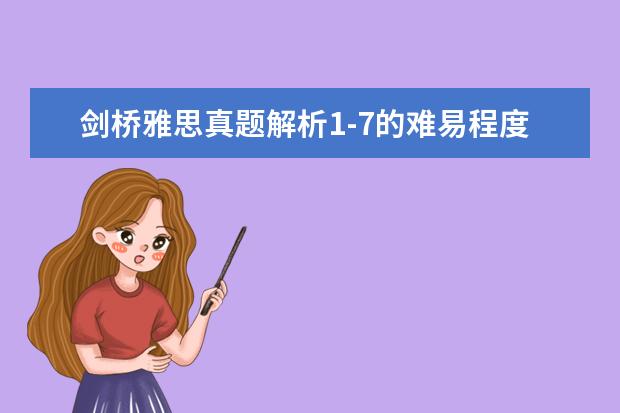 剑桥雅思真题解析1-7的难易程度,急（剑桥雅思8阅读 求解：剑桥雅思8 test3 7、8、9、10题的关键原文，急急急！）