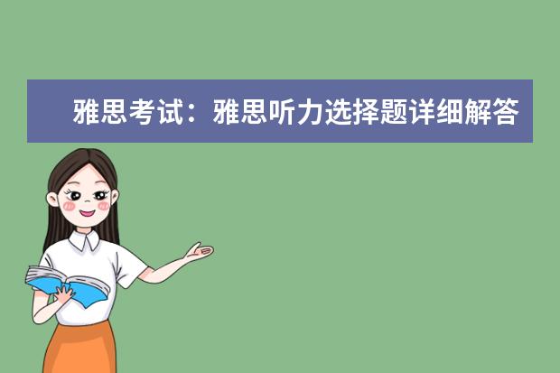 雅思考试：雅思听力选择题详细解答 2023年11月20日雅思考试真题及答案 2023年7月10日雅思听力考试真题答案