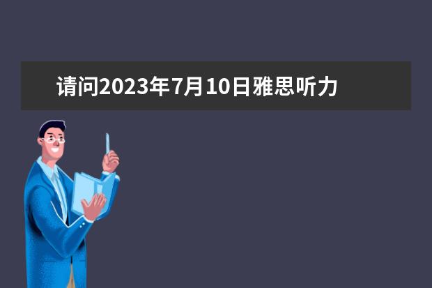 请问2023年7月10日雅思听力考试真题答案(请问2023年11月23日雅思听力考试真题及答案)